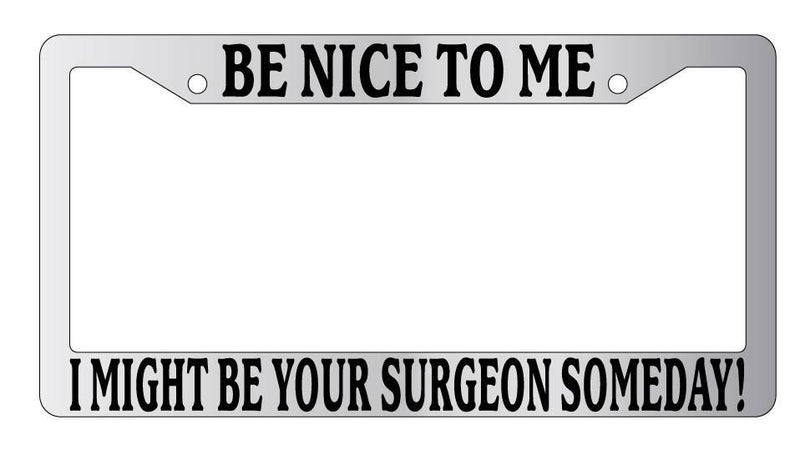 Chrome License Plate Frame Be Nice To Me I might be your Surgeon Someday! Auto  Mod-GRAPH9856236-5261