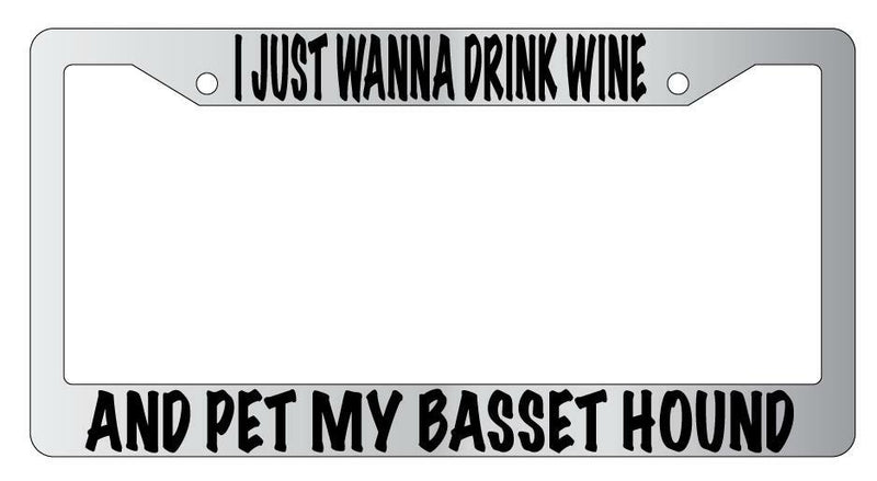 I Just Wanna Drink Wine And Pet My Basset Hound Chrome License Frame  Mod-GRAPH9856236-4775