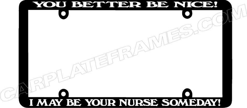 Thin Frame YOU BETTER BE NICE I MAY BE YOUR NURSE SOMEDAY License Plate Frame