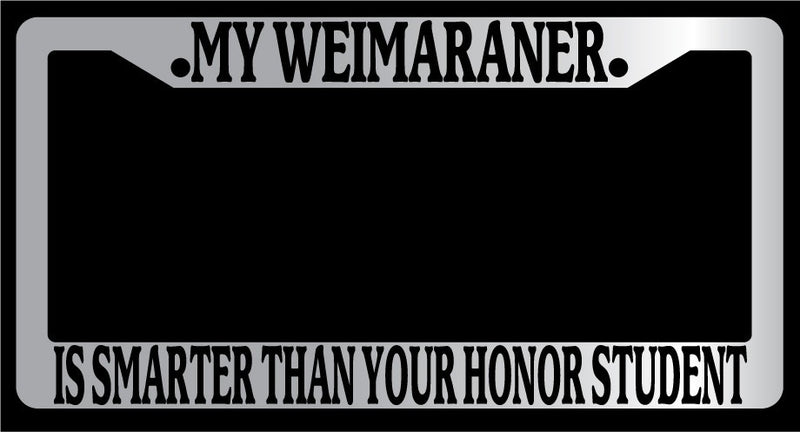 Chrome METAL License Plate MY WEIMARANER IS SMARTER THAN YOUR HONOR STUDENT 598  Mod-GRAPH9856236-9995