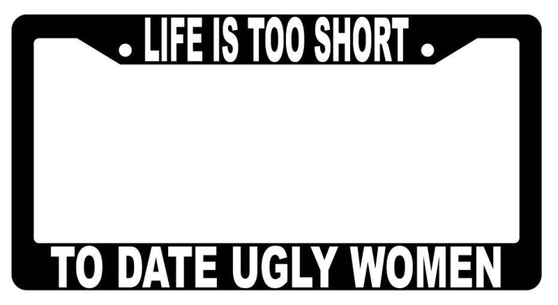 Life Is Too Short To Date Ugly Women Black Plastic License Plate Frame  Mod-GRAPH9856236-1452