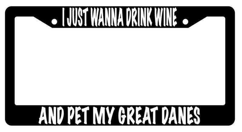 I Just Wanna Drink Wine And Pet My Great Danes Black Plastic License Frame  Mod-GRAPH9856236-604