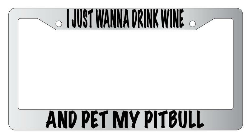 I Just Wanna Drink Wine And Pet My Pitbull Chrome License Plate Frame  Mod-GRAPH9856236-4744