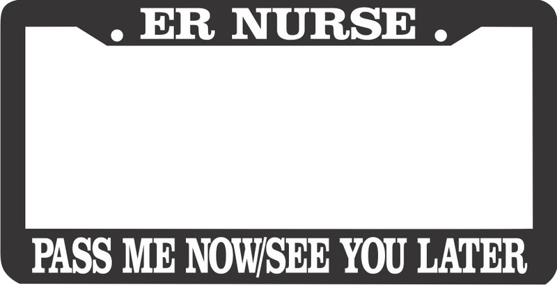 ER NURSE PASS ME NOW - SEE YOU LATER License Plate Frame