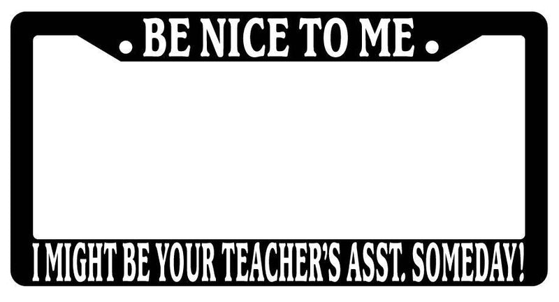 Black License Plate Frame Be Nice to Me I Might Be Your Teacher Asst. Someday  Mod-GRAPH9856236-3334