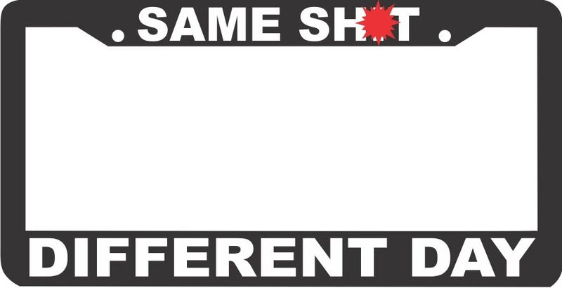 SAME SH*T DIFFERENT DAY HUMORUS FUNNY License Plate Frame