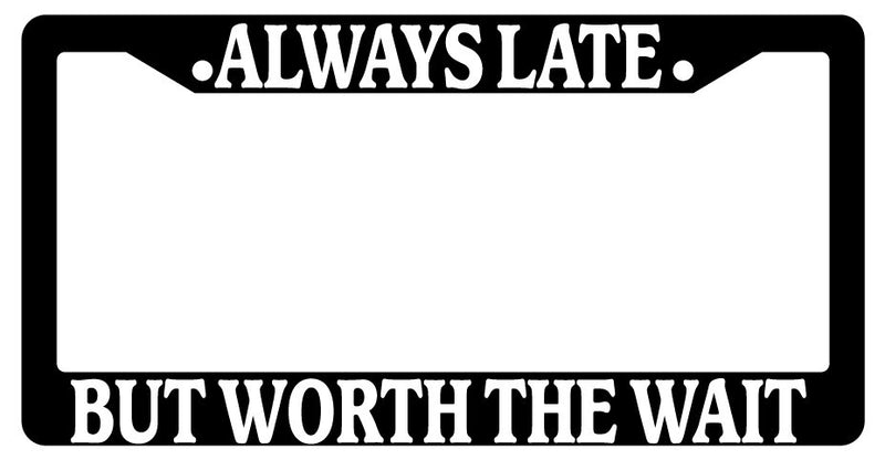 Black License Plate Frame "Always Late But Worth The Wait" Auto Accessory Novelt  Mod-GRAPH9856236-2843