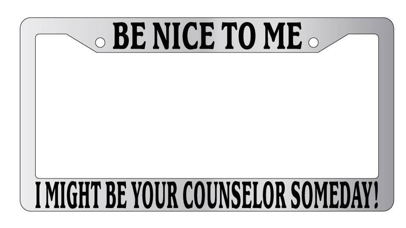 Chrome License Plate Frame Be Nice To Me I might be your Counselor Someday!  Mod-GRAPH9856236-5272