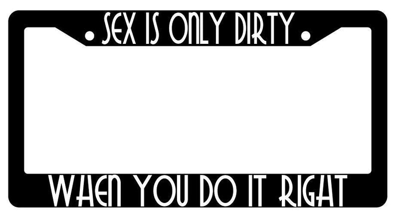 Sex Is Only Dirty When You Do It Right Black Plastic License Plate Frame  Mod-GRAPH9856236-2168