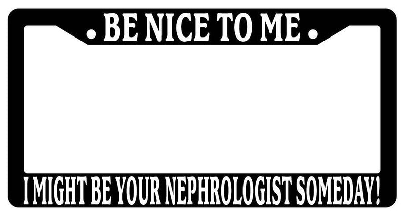 Black License Plate Frame Be Nice to Me I Might Be Your Nephrologist Someday  Mod-GRAPH9856236-3350