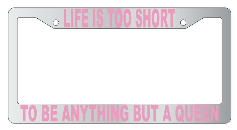 Life Is Too Short To Be Anything But A Queen Chrome Plastic License Frame  Mod-GRAPH9856236-4799