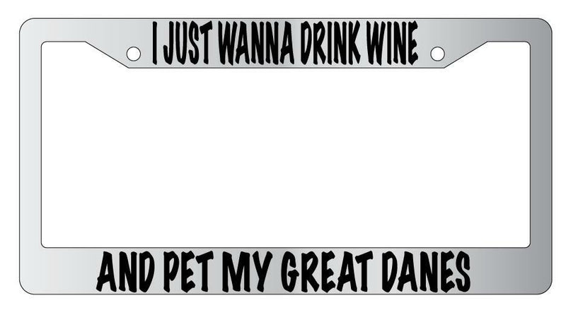 I Just Wanna Drink Wine And Pet My Great Danes Chrome License Frame  Mod-GRAPH9856236-4753