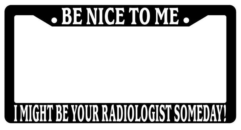 Black License Plate Frame Be Nice to Me I Might Be Your Radiologist Someday  Mod-GRAPH9856236-3339
