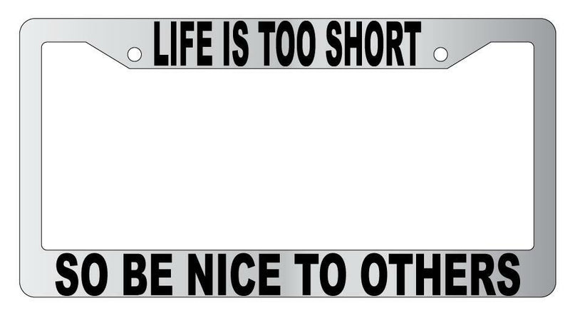 Life Is Too Short So Be Nice To Others Chrome Plastic License Plate Frame  Mod-GRAPH9856236-4806