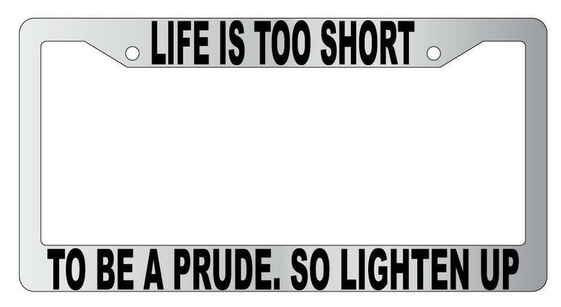 Life Is Too Short To Be A Prude So Lighten Up Chrome Plastic License Plate Frame  Mod-GRAPH9856236-4795