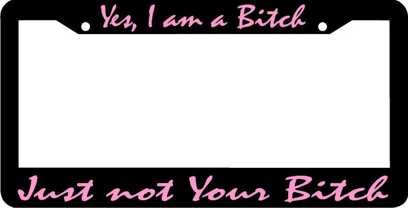 Yes I am a bitch just not your License Plate Frame