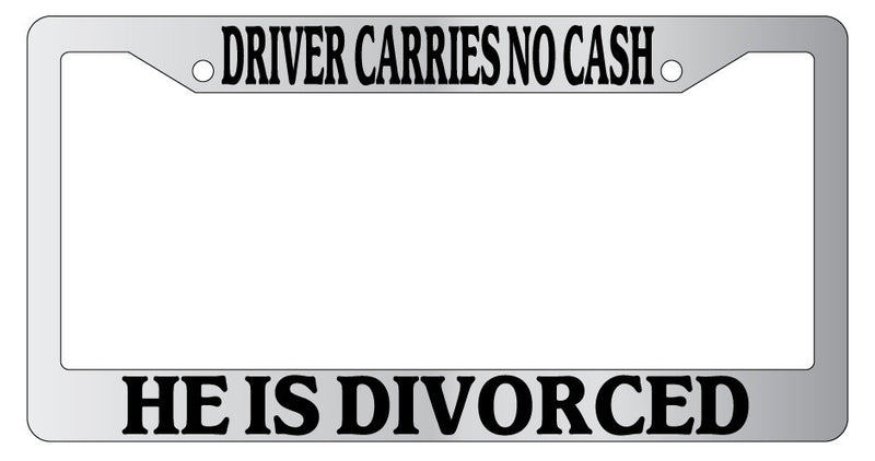 Chrome METAL License Plate Frame DRIVER CARRIES NO CASH HE IS DIVORCED  Mod-GRAPH9856236-9744