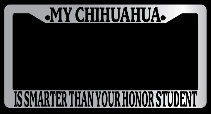 Chrome METAL License Frame MY CHIHUAHUA IS SMARTER THAN YOUR HONOR STUDENT -334  Mod-GRAPH9856236-9988