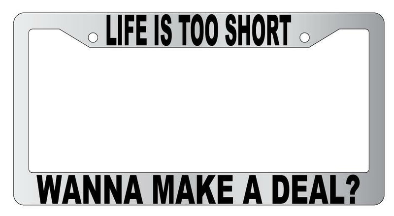 Life Is Too Short Wanna Make A Deal Chrome Plastic License Plate Frame  Mod-GRAPH9856236-4781