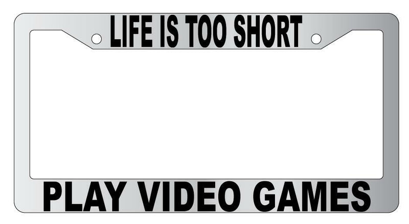 Life Is Too Short Play Video Games Chrome Plastic License Plate Frame  Mod-GRAPH9856236-4944