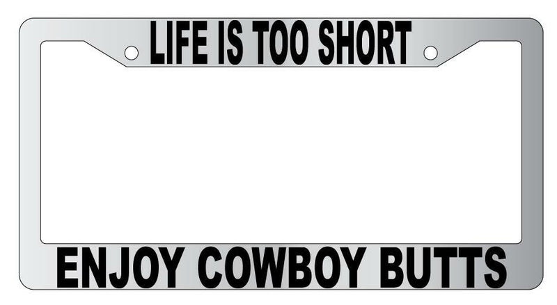 Life Is Too Short Enjoy Cowboy Butts Chrome Plastic License Plate Frame  Mod-GRAPH9856236-4820