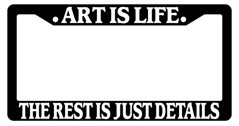 Black License Plate Frame Art Is Life The Rest Is Just Details Accessory 1229  Mod-GRAPH9856236-2311