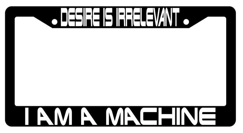 Desire Is Irrelevant I Am A Machine Black Plastic License Plate Frame Terminator  Mod-GRAPH9856236-3453