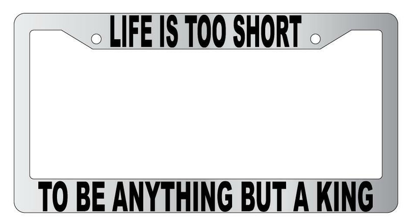 Life Is Too Short To Be Anything But A King Chrome Plastic License Plate Frame  Mod-GRAPH9856236-4789