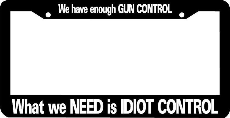 WE HAVE ENOUGH GUN CONTROL WHAT WE NEED IS IDIOT CONTROL License Plate Frame