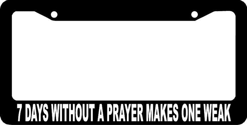 7 DAYS WITHOUT A PRAYER MAKES ONE WEAK SEVEN CHRISTIAN License Plate Frame