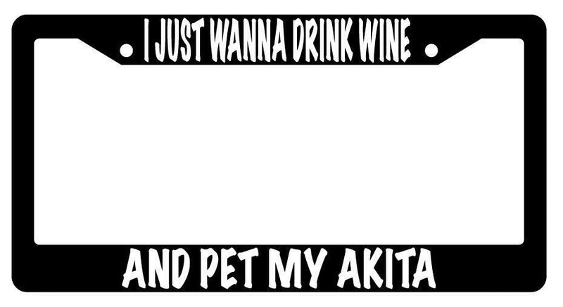 I Just Wanna Drink Wine And Pet My Akita Black Plastic License Plate Frame  Mod-GRAPH9856236-625