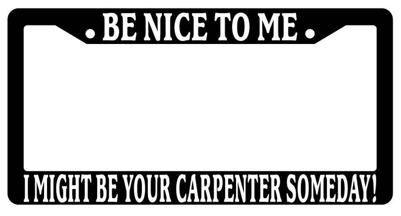 Black License Plate Frame Be Nice to Me I Might Be Your Carpenter Someday  Mod-GRAPH9856236-3369