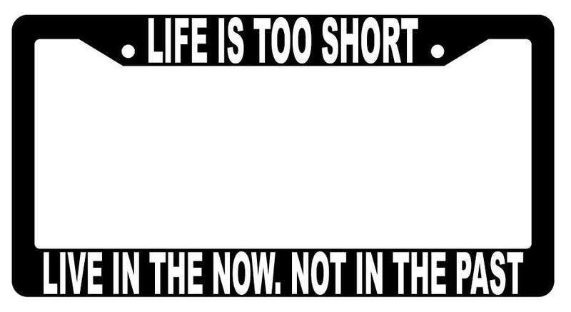 Life Is Too Short Live In The Now Black Plastic License Plate Frame  Mod-GRAPH9856236-1472
