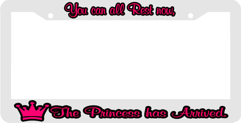 WHITE- YOU CAN ALL REST NOW THE PRINCESS HAS ARRIVED funny License Plate Frame