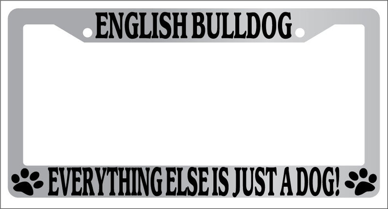 Chrome License Plate Frame English Bulldog Everything Else Is Just A Dog! 393  Mod-GRAPH9856236-5798