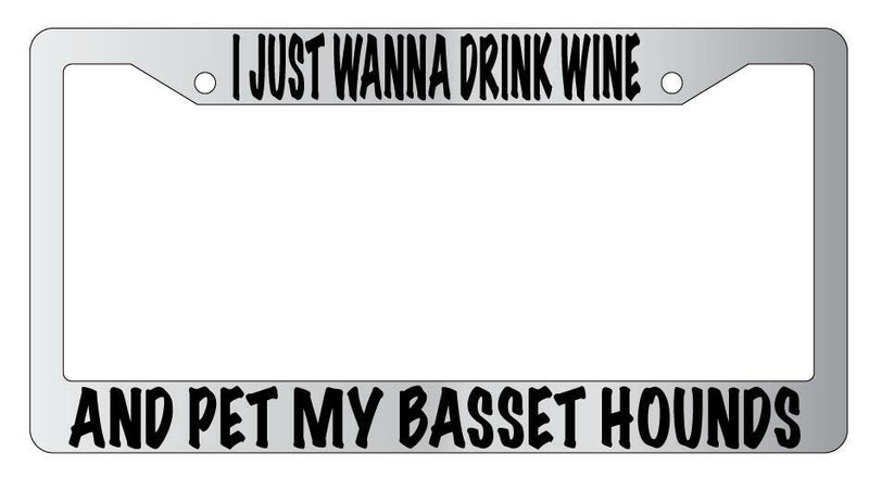 I Just Wanna Drink Wine And Pet My Basset Hounds Chrome License Frame  Mod-GRAPH9856236-4776