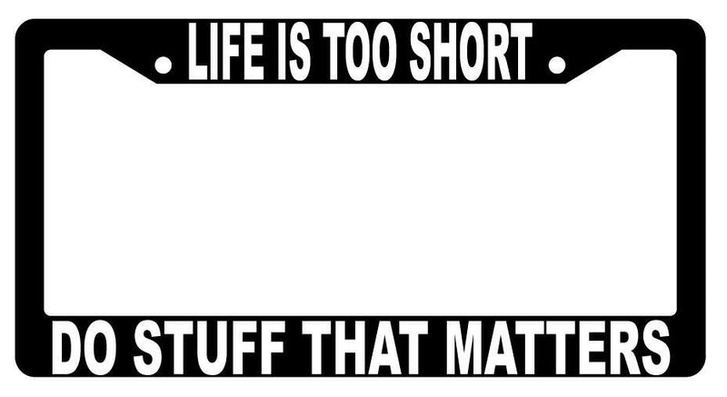 Life Is Too Short Do Stuff That Matters Black Plastic License Plate Frame  Mod-GRAPH9856236-1477