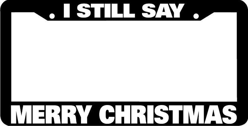 I STILL SAY MERRY CHRISTMAS License Plate Frame