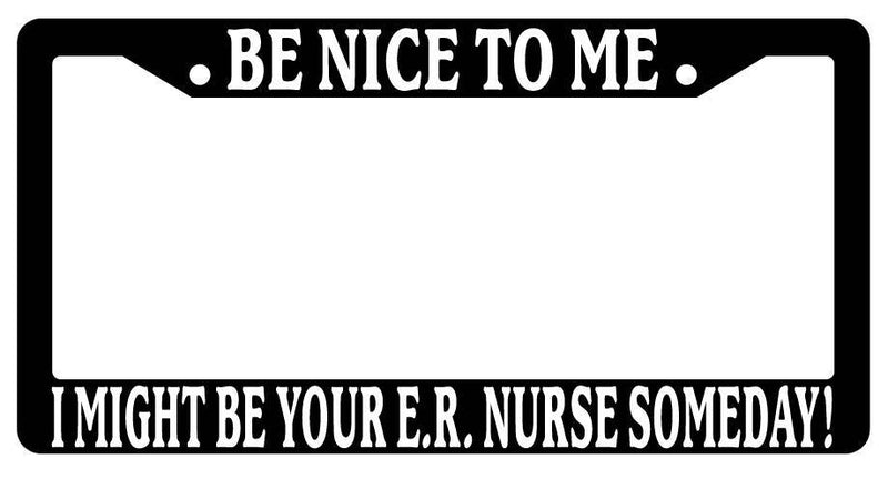 Black License Plate Frame Be Nice to Me I Might Be Your E.R. Nurse Someday  Mod-GRAPH9856236-3751